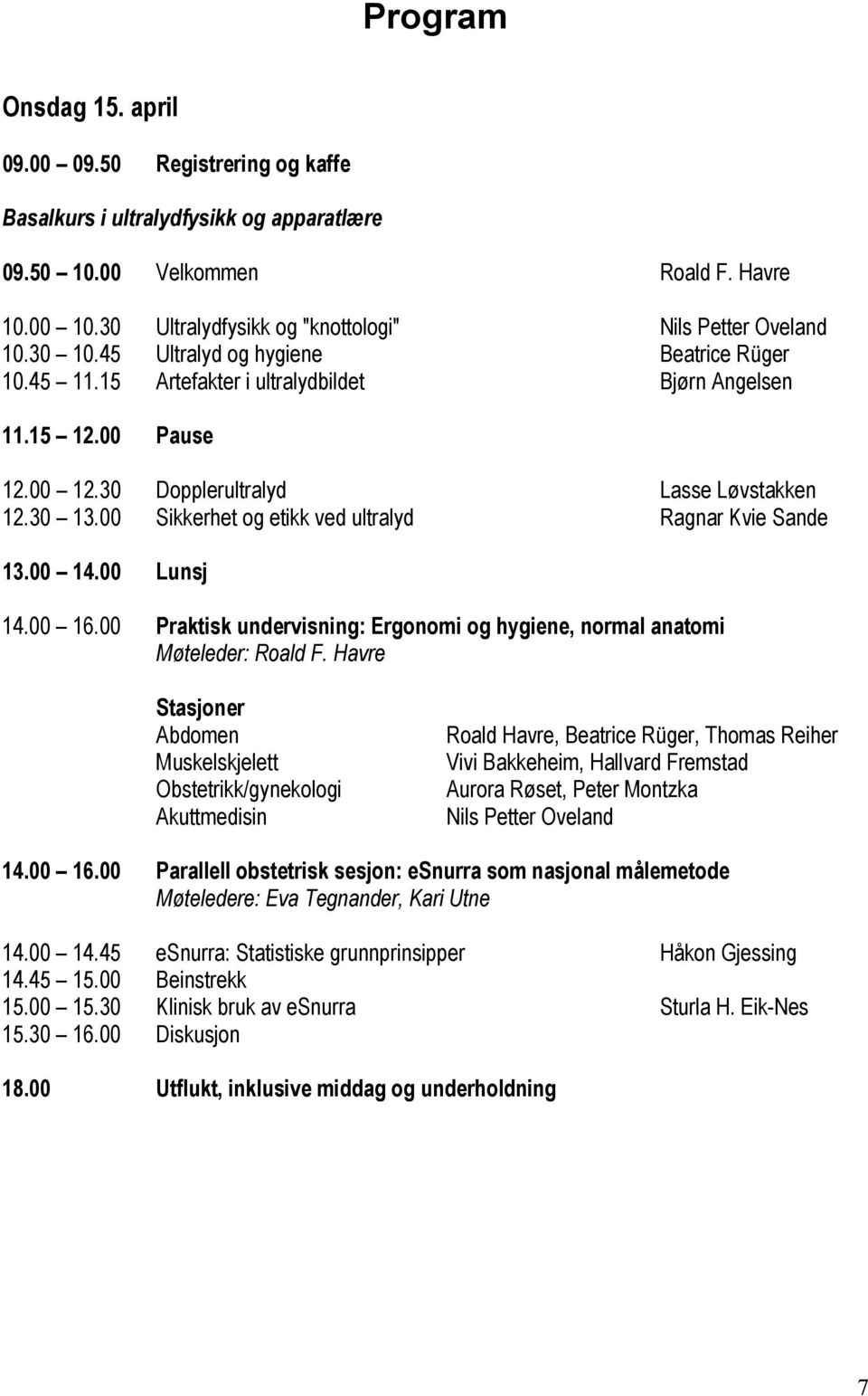 30 Dopplerultralyd Lasse Løvstakken 12.30 13.00 Sikkerhet og etikk ved ultralyd Ragnar Kvie Sande 13.00 14.00 Lunsj 14.00 16.