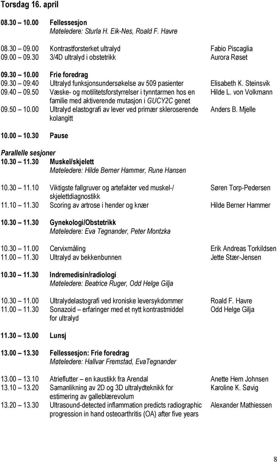 von Volkmann familie med aktiverende mutasjon i GUCY2C genet 09.50 10.00 Ultralyd elastografi av lever ved primær skleroserende Anders B. Mjelle kolangitt 10.00 10.30 Pause Parallelle sesjoner 10.