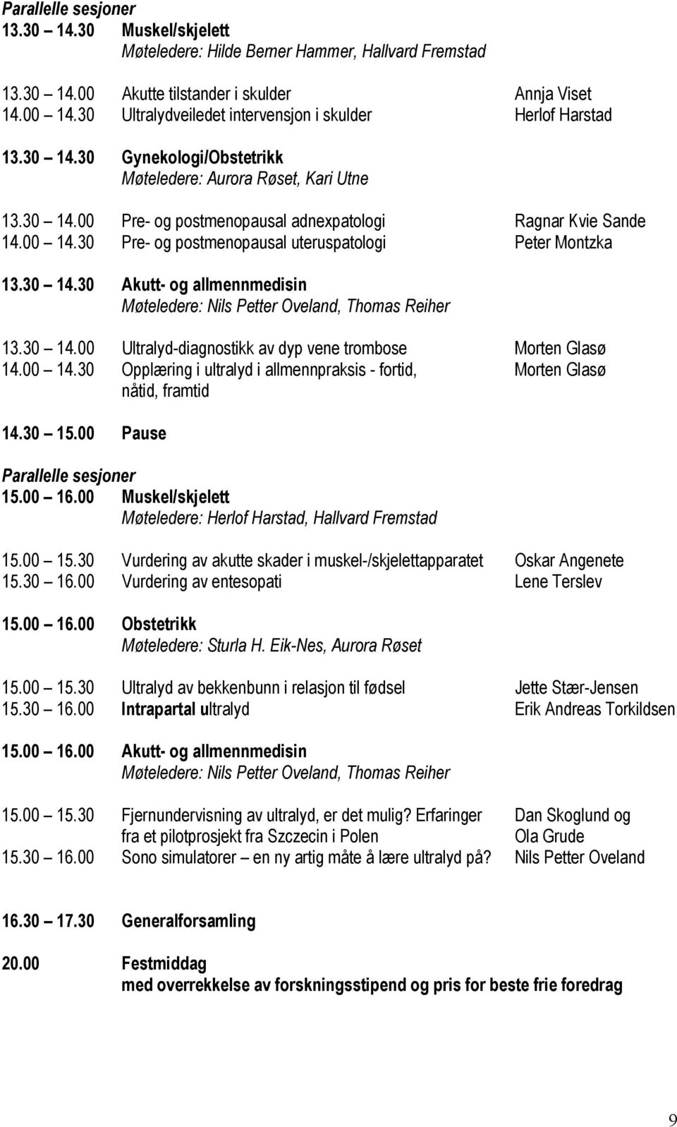 00 14.30 Pre- og postmenopausal uteruspatologi Peter Montzka 13.30 14.30 Akutt- og allmennmedisin Møteledere: Nils Petter Oveland, Thomas Reiher 13.30 14.00 Ultralyd-diagnostikk av dyp vene trombose Morten Glasø 14.