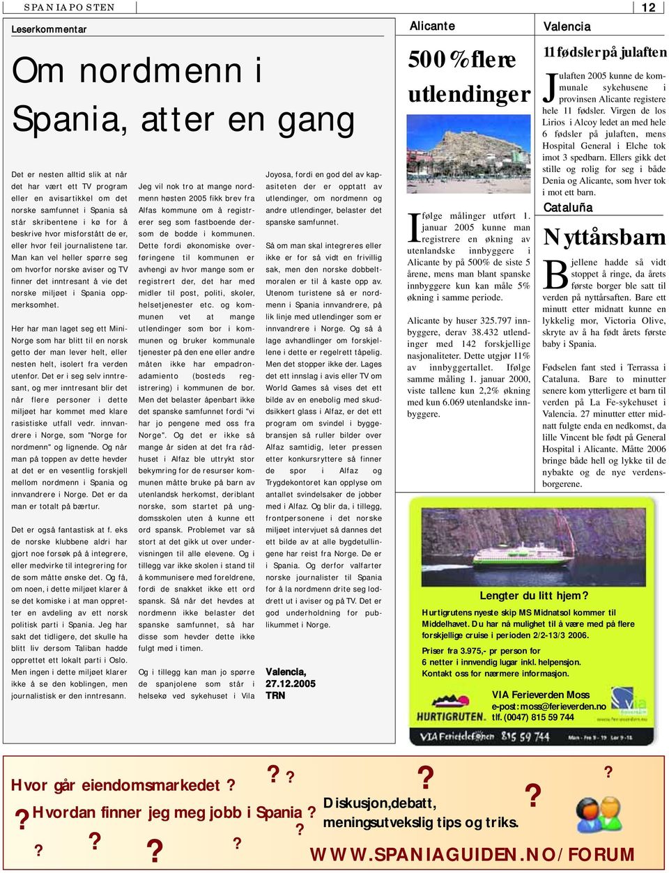 Man kan vel heller spørre seg om hvorfor norske aviser og TV finner det inntresant å vie det norske miljøet i Spania oppmerksomhet.