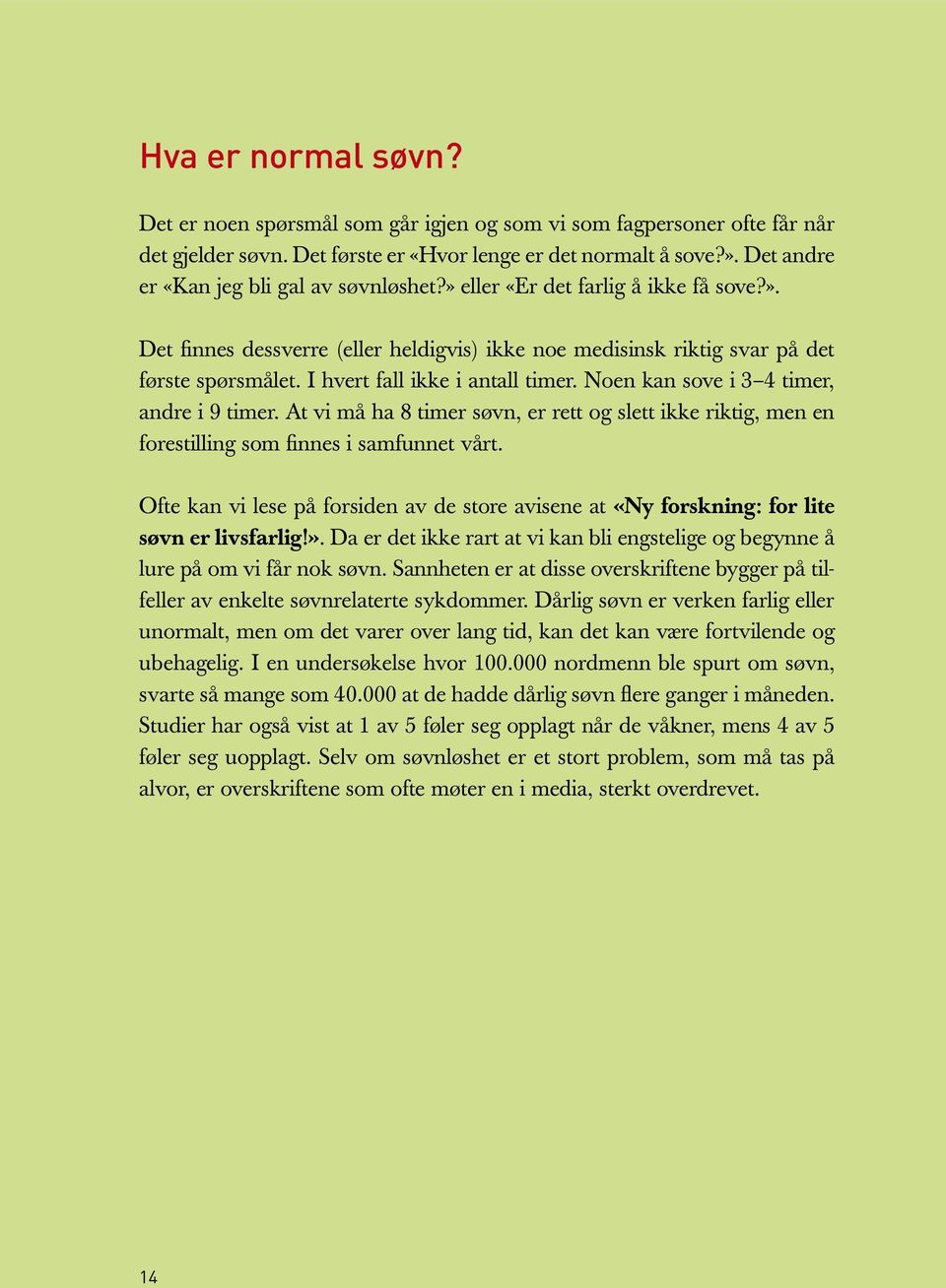 I hvert fall ikke i antall timer. Noen kan sove i 3 4 timer, andre i 9 timer. At vi må ha 8 timer søvn, er rett og slett ikke riktig, men en forestilling som finnes i samfunnet vårt.