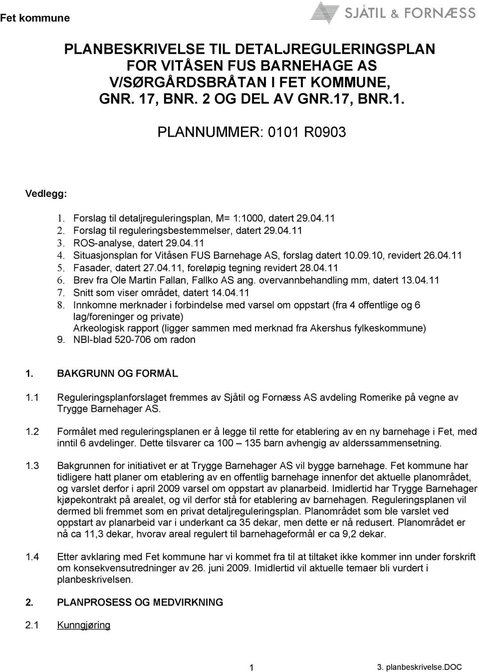 09.10, revidert 26.04.11 Fasader, datert 27.04.11, foreløpig tegning revidert 28.04.11 Brev fra Ole Martin Fallan, Fallko AS ang. overvannbehandling mm, datert 13.04.11 Snitt som viser området, datert 14.