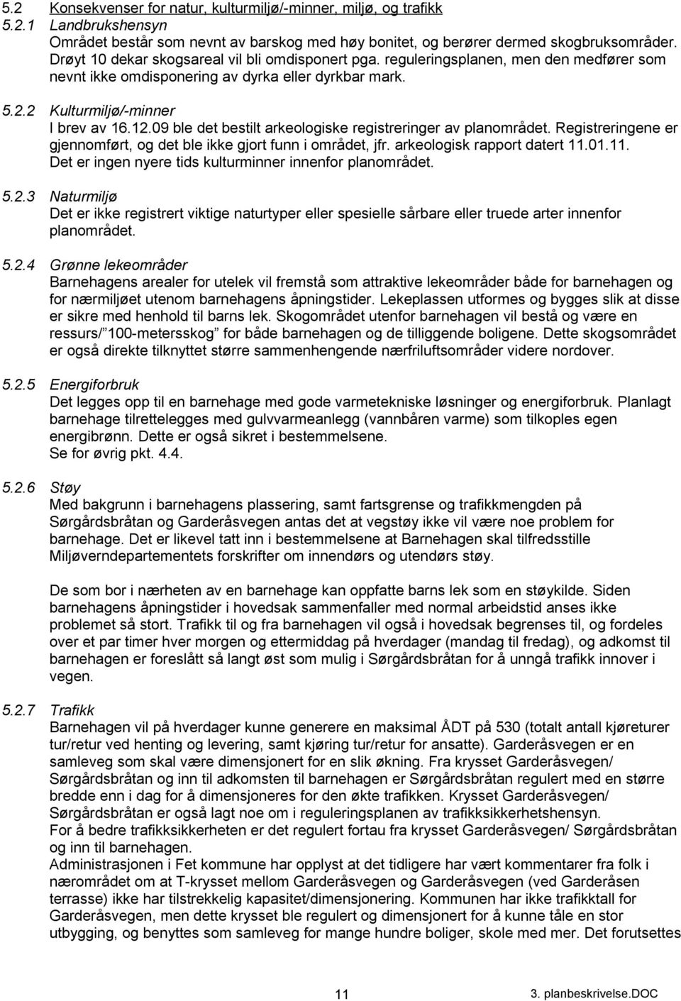 09 ble det bestilt arkeologiske registreringer av planområdet. Registreringene er gjennomført, og det ble ikke gjort funn i området, jfr. arkeologisk rapport datert 11.