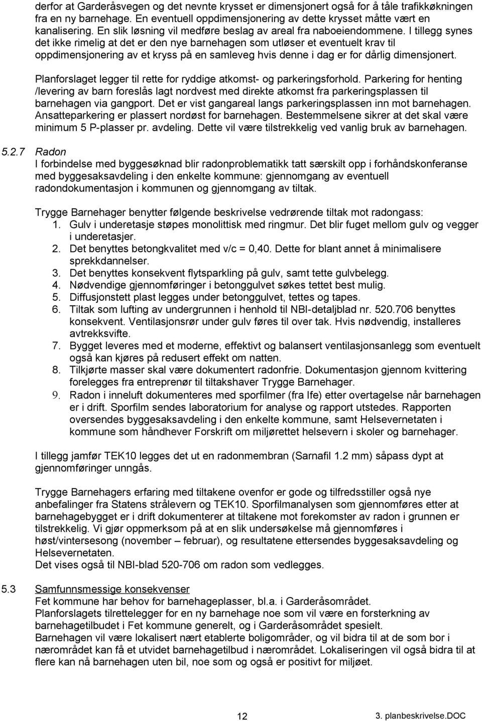 I tillegg synes det ikke rimelig at det er den nye barnehagen som utløser et eventuelt krav til oppdimensjonering av et kryss på en samleveg hvis denne i dag er for dårlig dimensjonert.