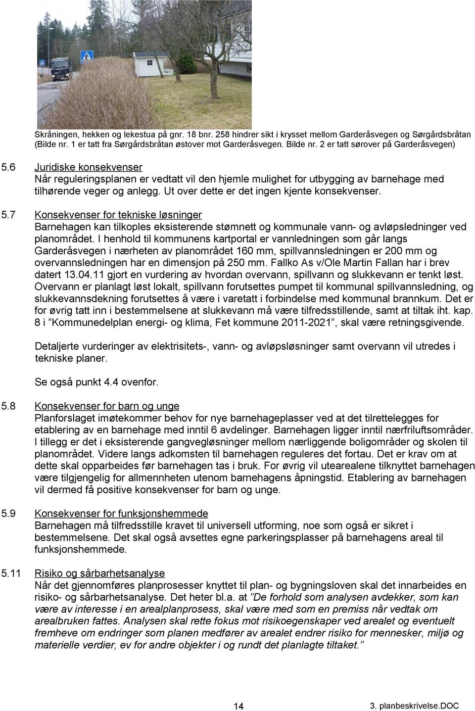 Ut over dette er det ingen kjente konsekvenser. 5.7 Konsekvenser for tekniske løsninger Barnehagen kan tilkoples eksisterende stømnett og kommunale vann- og avløpsledninger ved planområdet.