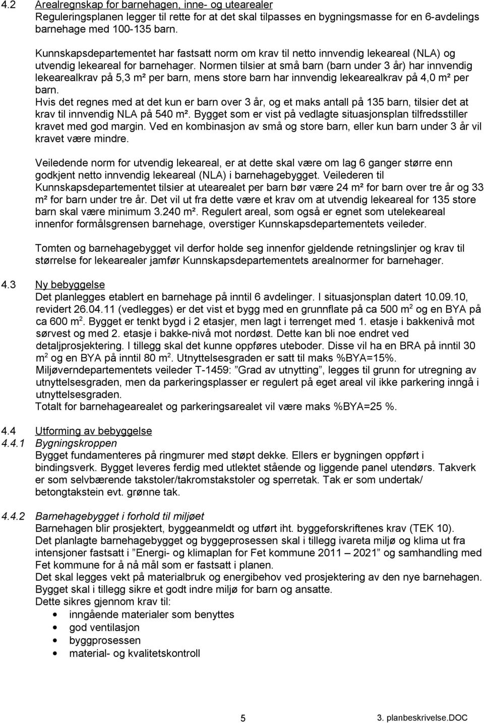 Normen tilsier at små barn (barn under 3 år) har innvendig lekearealkrav på 5,3 m² per barn, mens store barn har innvendig lekearealkrav på 4,0 m² per barn.