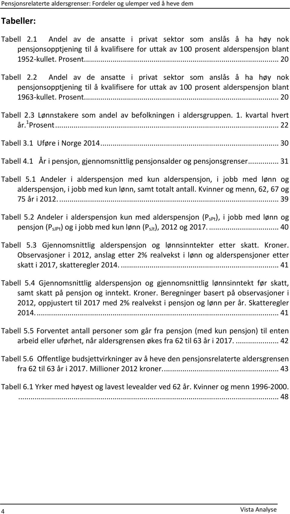 3 Lønnstakere som andel av befolkningen i aldersgruppen. 1. kvartal hvert år. 1 Prosent... 22 Tabell 3.1 Uføre i Norge 2014... 30 Tabell 4.