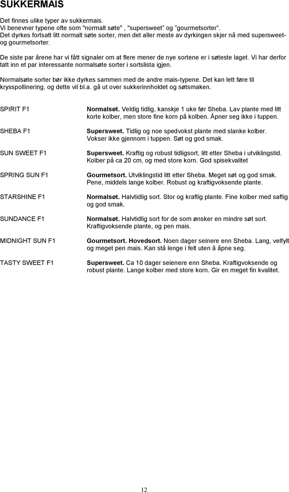 De siste par årene har vi fått signaler om at flere mener de nye sortene er i søteste laget. Vi har derfor tatt inn et par interessante normalsøte sorter i sortslista igjen.