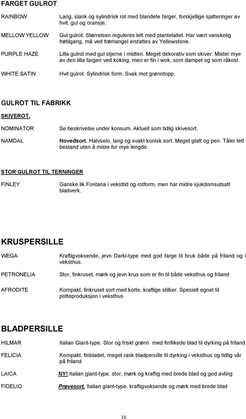 Mister mye av den lilla fargen ved koking, men er fin i wok, som dampet og som råkost. Hvit gulrot. Sylindrisk form. Svak mot grønntopp. GULROT TIL FABRIKK SKIVEROT.