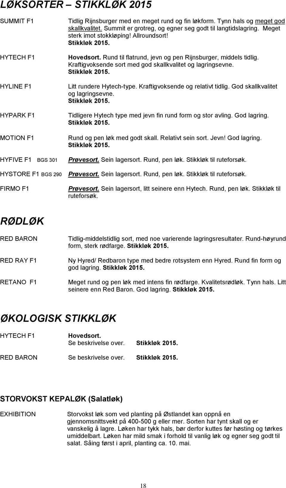 Kraftigvoksende sort med god skallkvalitet og lagringsevne. Stikkløk 2015. Litt rundere Hytech-type. Kraftigvoksende og relativt tidlig. God skallkvalitet og lagringsevne. Stikkløk 2015. Tidligere Hytech type med jevn fin rund form og stor avling.