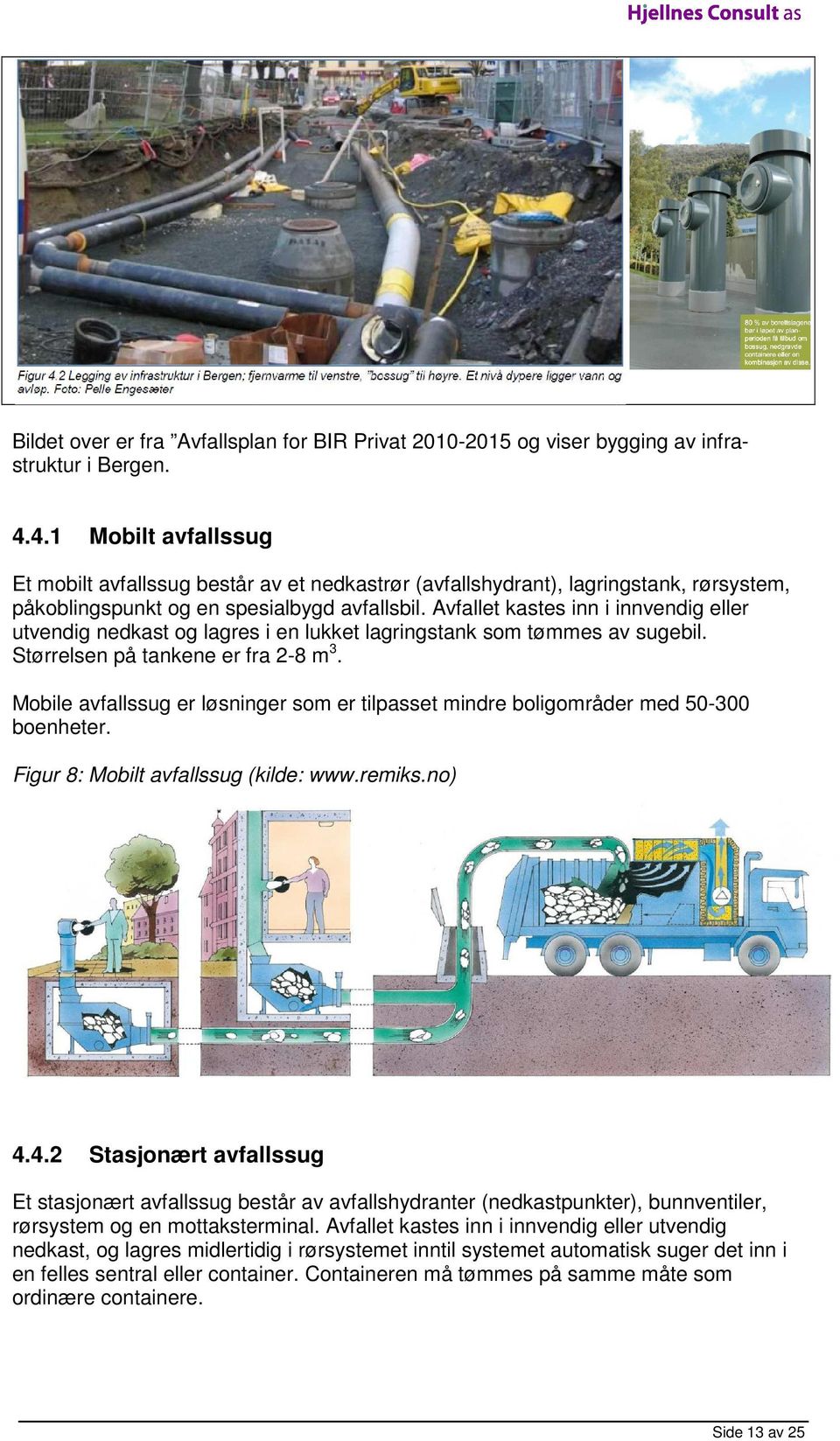 Avfallet kastes inn i innvendig eller utvendig nedkast og lagres i en lukket lagringstank som tømmes av sugebil. Størrelsen på tankene er fra 28 m 3.