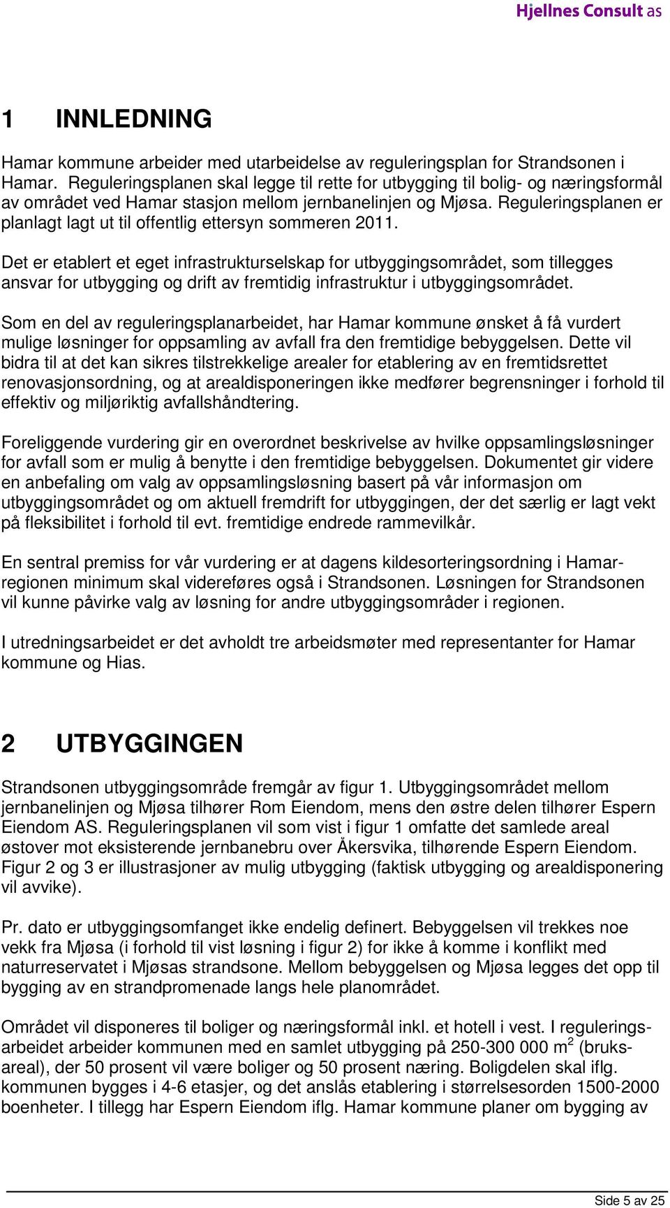 Reguleringsplanen er planlagt lagt ut til offentlig ettersyn sommeren 211.