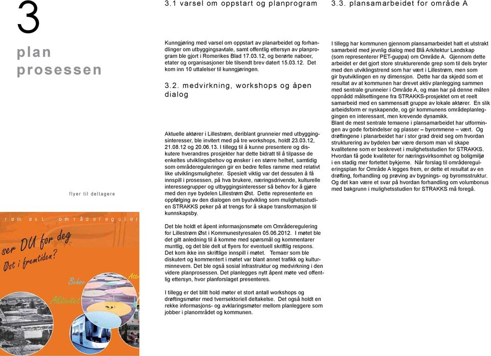 12, og berørte naboer, etater og organisasjoner ble tilsendt brev datert 15.03.12. Det kom inn 10 uttalelser til kunngjøringen. 3.2. medvirkning, workshops og åpen dialog Aktuelle aktører i Lillestrøm, deriblant grunneier med utbyggingsinteresser, ble invitert med på tre workshops, holdt 23.