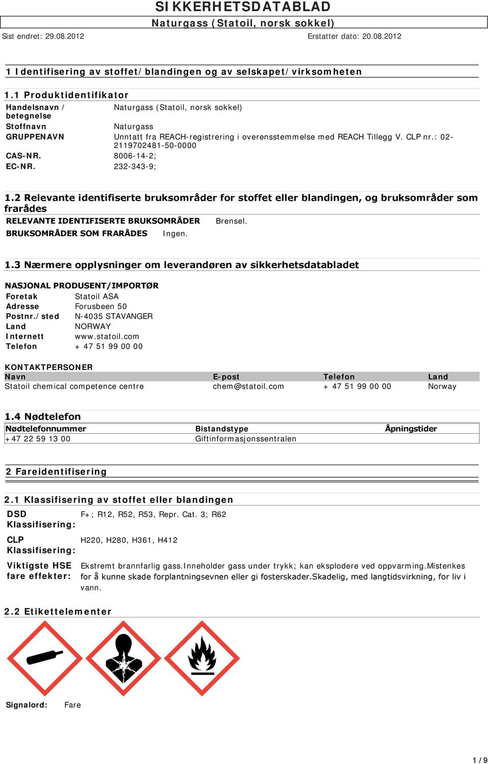 8006-14-2; EC-NR. 232-343-9; 1.2 Relevante identifiserte bruksområder for stoffet eller blandingen, og bruksområder som frarådes RELEVANTE IDENTIFISERTE BRUKSOMRÅDER BRUKSOMRÅDER SOM FRARÅDES Ingen.