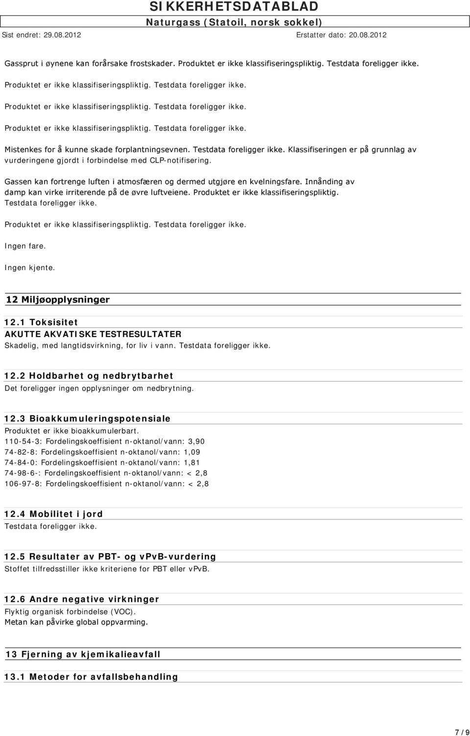 Innånding av damp kan virke irriterende på de øvre luftveiene. Produktet er ikke klassifiseringspliktig. Testdata foreligger ikke. Ingen fare. Ingen kjente. 12 Miljøopplysninger 12.