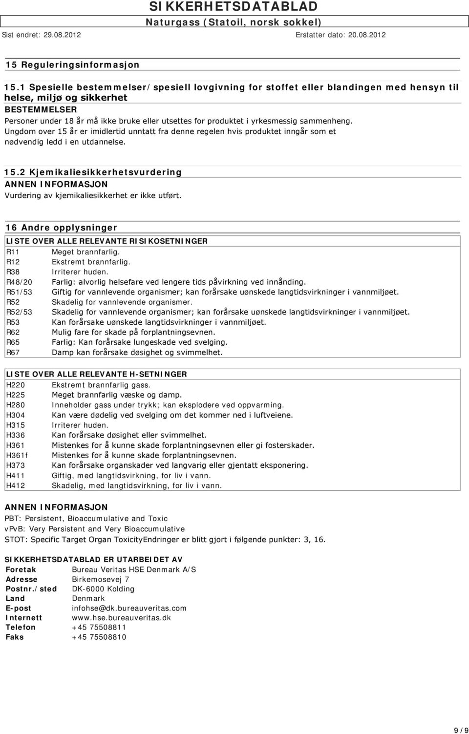 yrkesmessig sammenheng. Ungdom over 15 år er imidlertid unntatt fra denne regelen hvis produktet inngår som et nødvendig ledd i en utdannelse. 15.2 Kjemikaliesikkerhetsvurdering Vurdering av kjemikaliesikkerhet er ikke utført.