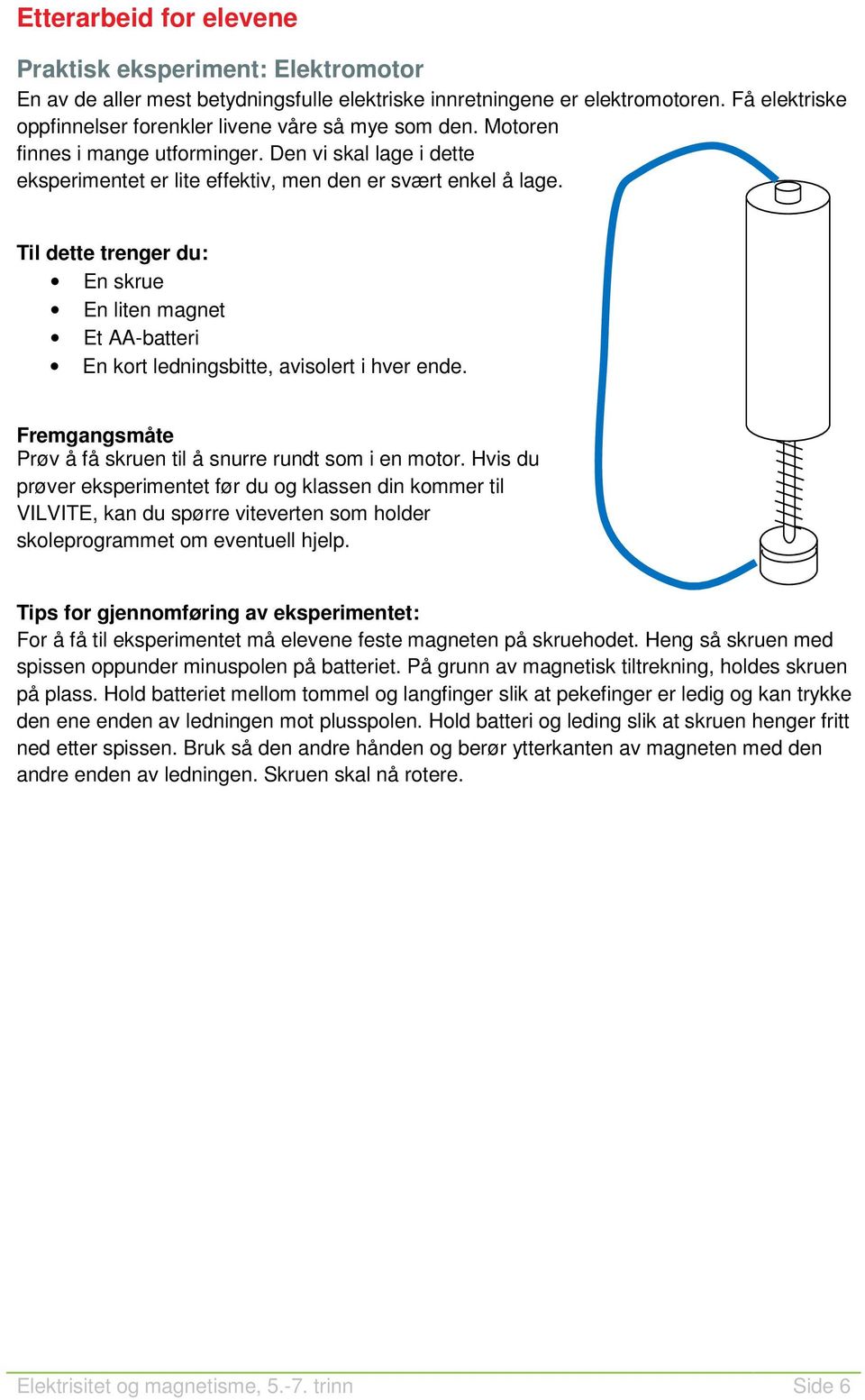 Til dette trenger du: En skrue En liten magnet Et AA-batteri En kort ledningsbitte, avisolert i hver ende. Fremgangsmåte Prøv å få skruen til å snurre rundt som i en motor.