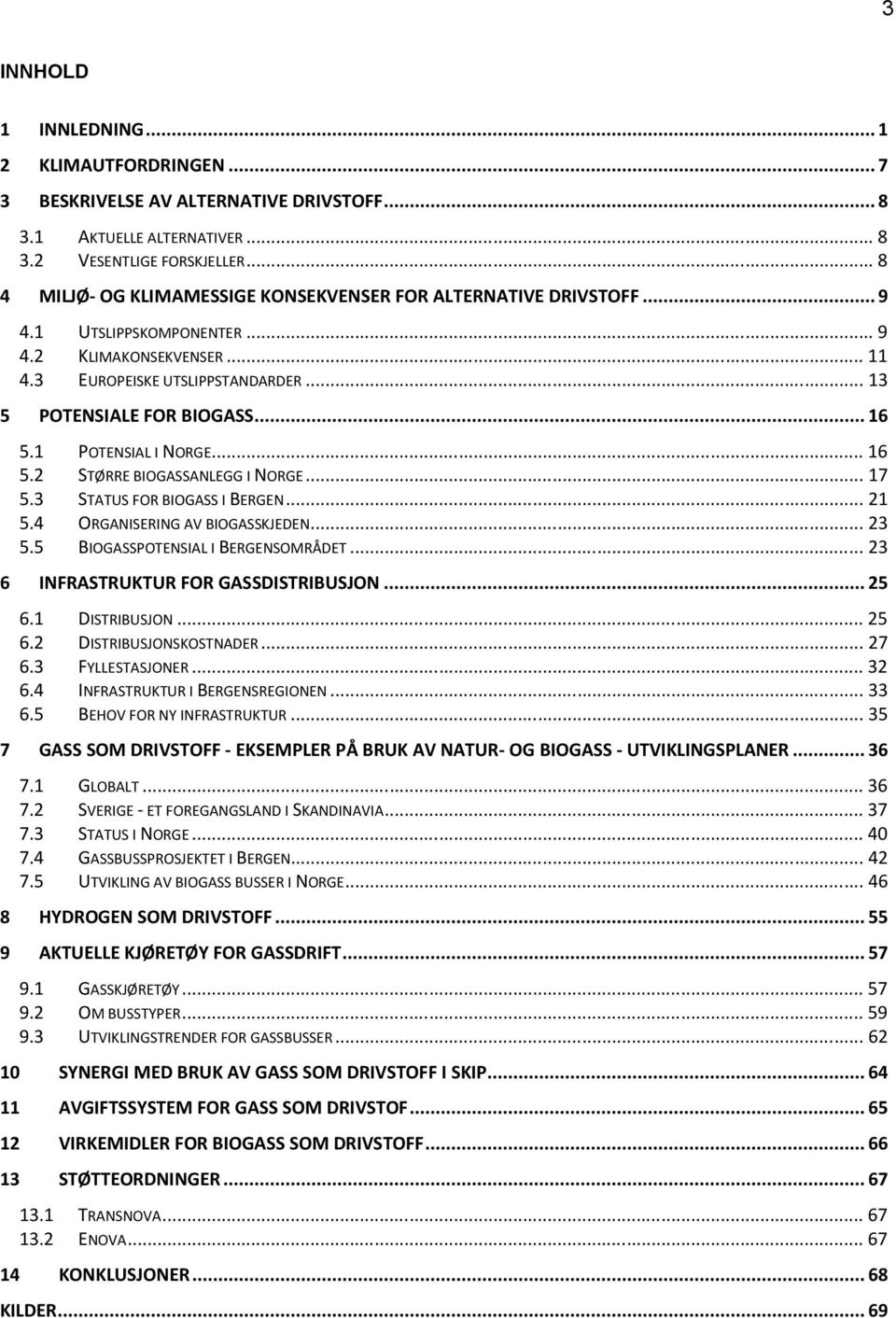 .. 16 5.1 POTENSIAL I NORGE... 16 5.2 STØRRE BIOGASSANLEGG I NORGE... 17 5.3 STATUS FOR BIOGASS I BERGEN... 21 5.4 ORGANISERING AV BIOGASSKJEDEN... 23 5.5 BIOGASSPOTENSIAL I BERGENSOMRÅDET.