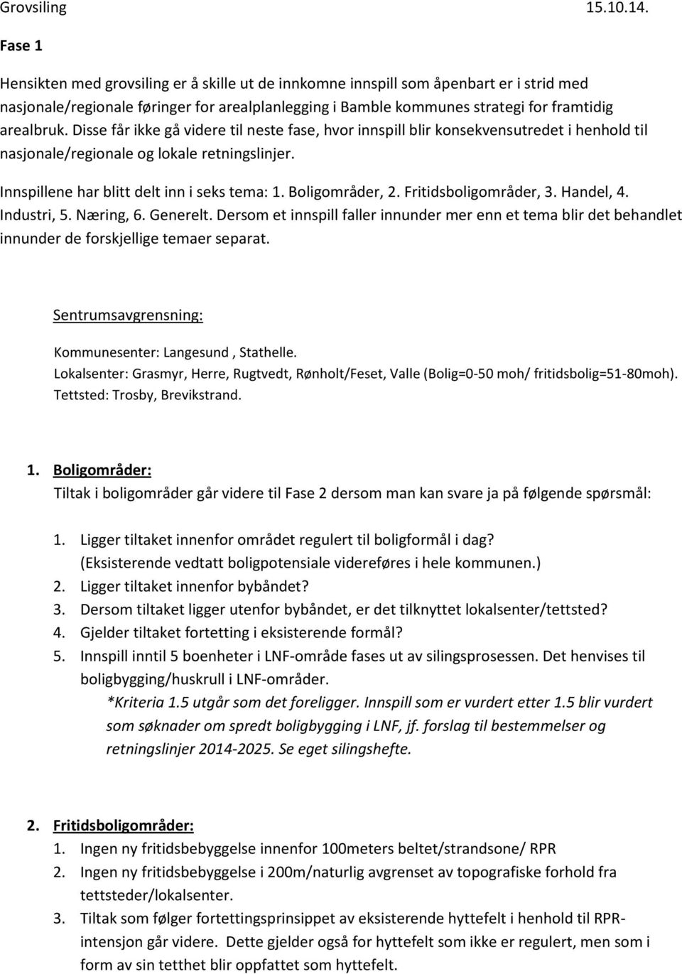 Disse får ikke gå videre til neste fase, hvor innspill blir konsekvensutredet i henhold til nasjonale/regionale og lokale retningslinjer. Innspillene har blitt delt inn i seks tema: 1.