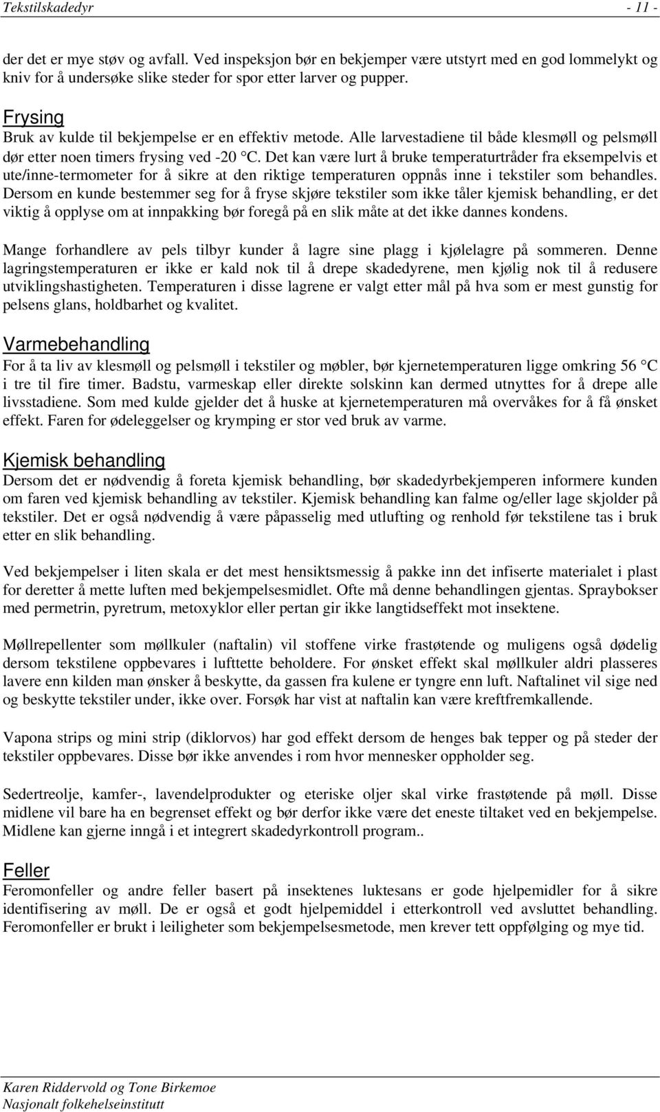 Det kan være lurt å bruke temperaturtråder fra eksempelvis et ute/inne-termometer for å sikre at den riktige temperaturen oppnås inne i tekstiler som behandles.