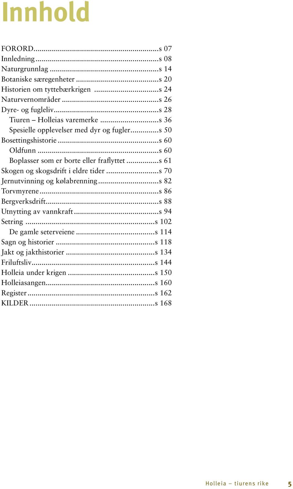 ..s 61 Skogen og skogsdrift i eldre tider...s 70 Jernutvinning og kølabrenning...s 82 Torvmyrene...s 86 Bergverksdrift...s 88 Utnytting av vannkraft...s 94 Setring.