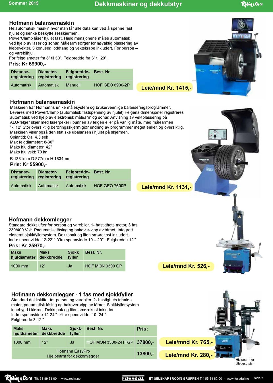 For felgdiameter fra 8 til 30. Felgbredde fra 3 til 20. Pris: Kr 69900,- Distanseregistrering Diameterregistrering Felgbredderegistrering Automatisk Automatisk Manuell HOF GEO 6900-2P Leie/mnd Kr.