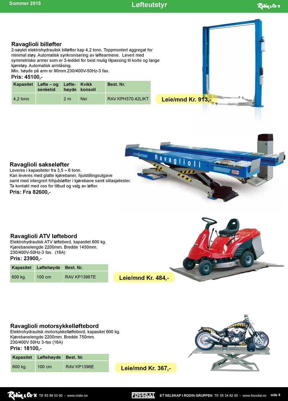 230/400V-50Hz-3 fas. Pris: 45100,- Løftehøyde Kvikk konsoll 4,2 tonn. 2 m Nei RAV KPH370.42LIKT Leie/mnd Kr. 913,- Ravaglioli sakseløfter Leveres i kapasiteter fra 3,5 6 tonn.