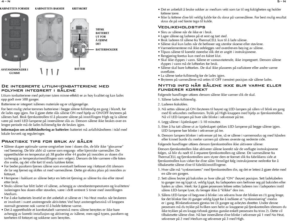 BatterI TRYKK BATTERIET UT FOR Å FJERNE DET BatterIHOLDER De integrerte litium-ionbatteriene med polymer integrert i sålene Litium-ionbatteriene med polymer (uten minne-effekt) er av høy kvalitet og