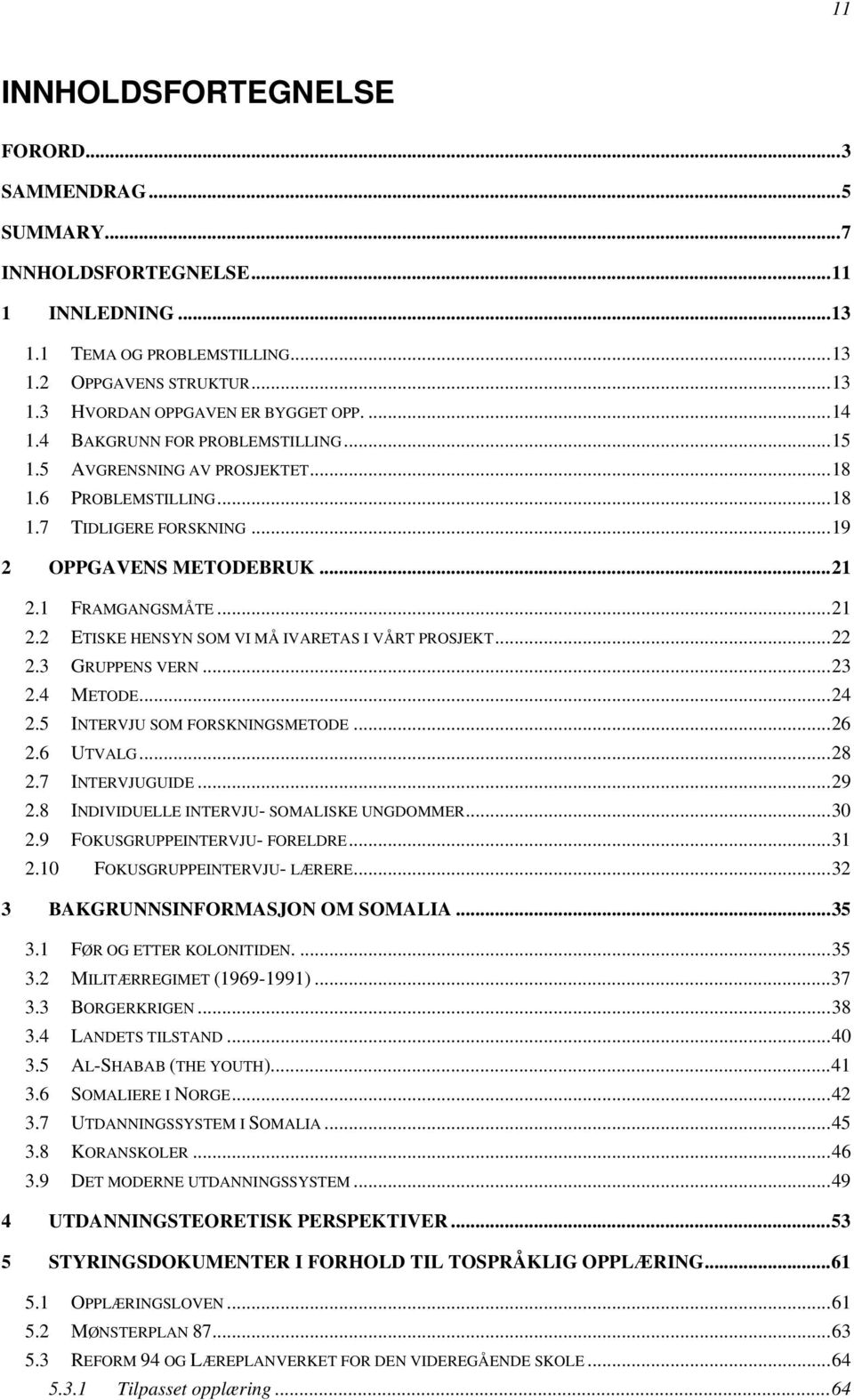 1 FRAMGANGSMÅTE... 21 2.2 ETISKE HENSYN SOM VI MÅ IVARETAS I VÅRT PROSJEKT... 22 2.3 GRUPPENS VERN... 23 2.4 METODE... 24 2.5 INTERVJU SOM FORSKNINGSMETODE... 26 2.6 UTVALG... 28 2.7 INTERVJUGUIDE.