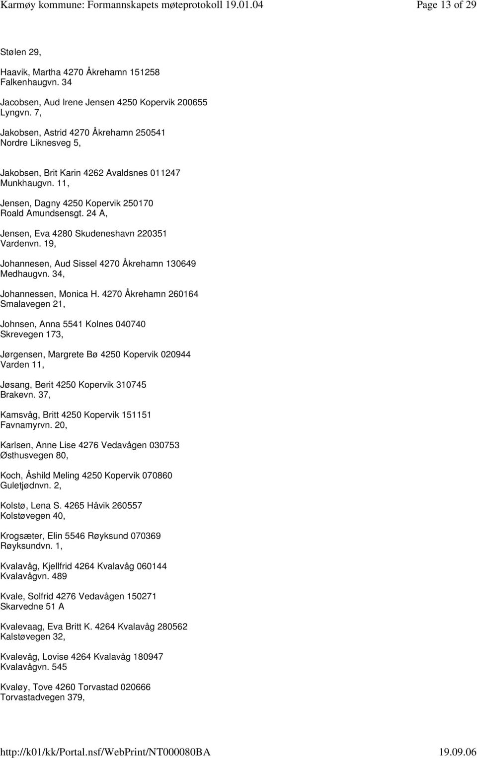 24 A, Jensen, Eva 4280 Skudeneshavn 220351 Vardenvn. 19, Johannesen, Aud Sissel 4270 Åkrehamn 130649 Medhaugvn. 34, Johannessen, Monica H.