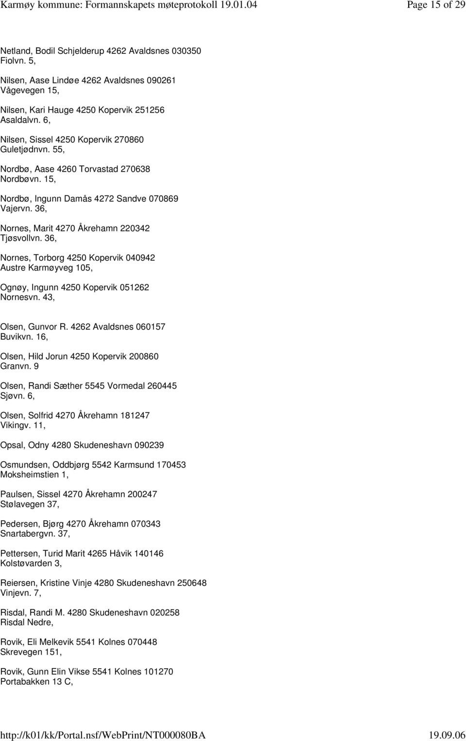 36, Nornes, Marit 4270 Åkrehamn 220342 Tjøsvollvn. 36, Nornes, Torborg 4250 Kopervik 040942 Austre Karmøyveg 105, Ognøy, Ingunn 4250 Kopervik 051262 Nornesvn. 43, Olsen, Gunvor R.