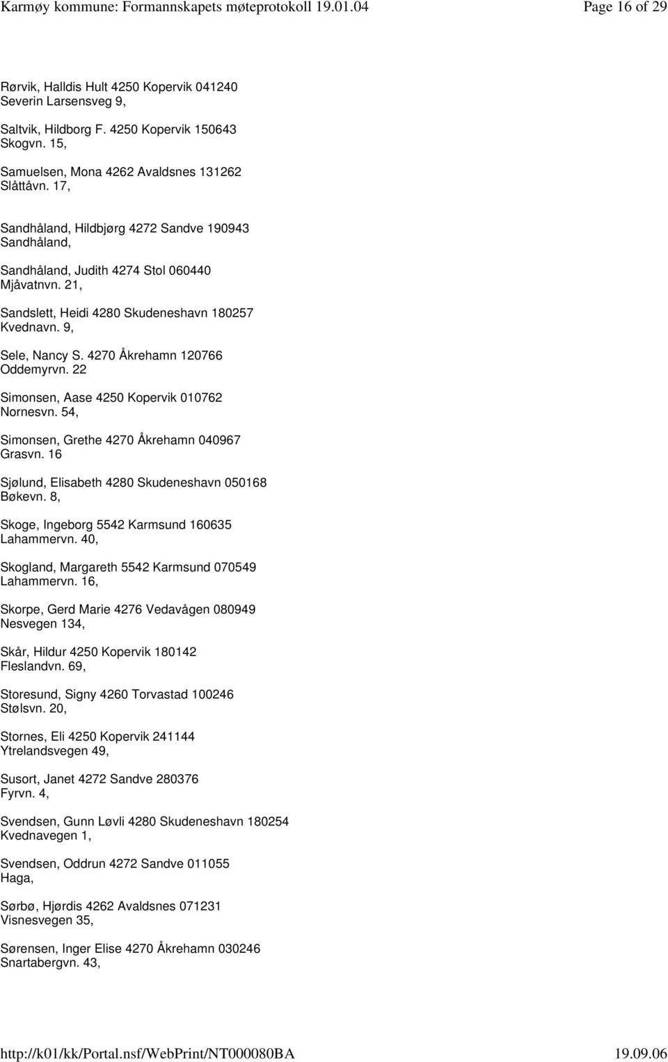 4270 Åkrehamn 120766 Oddemyrvn. 22 Simonsen, Aase 4250 Kopervik 010762 Nornesvn. 54, Simonsen, Grethe 4270 Åkrehamn 040967 Grasvn. 16 Sjølund, Elisabeth 4280 Skudeneshavn 050168 Bøkevn.