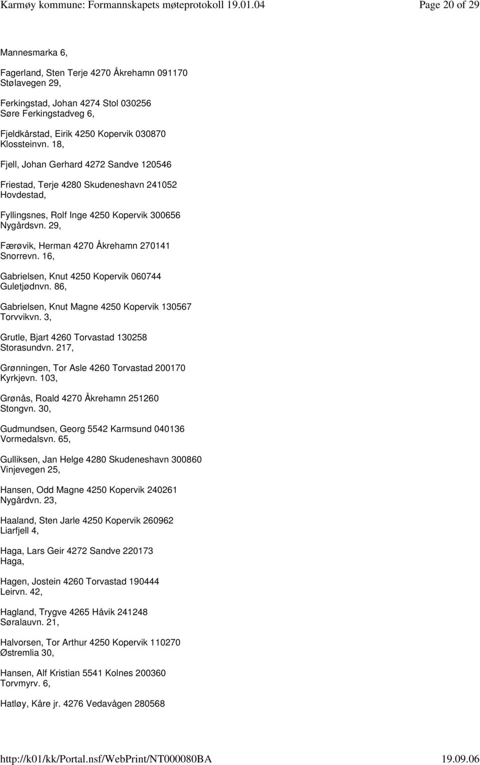 29, Færøvik, Herman 4270 Åkrehamn 270141 Snorrevn. 16, Gabrielsen, Knut 4250 Kopervik 060744 Guletjødnvn. 86, Gabrielsen, Knut Magne 4250 Kopervik 130567 Torvvikvn.