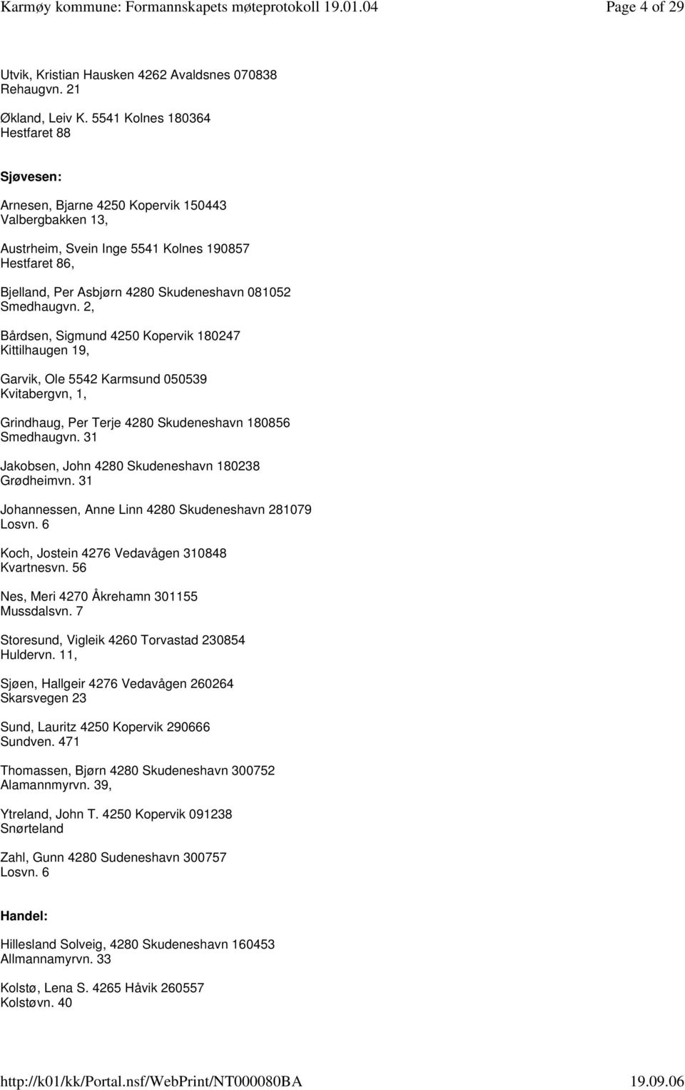 Smedhaugvn. 2, Bårdsen, Sigmund 4250 Kopervik 180247 Kittilhaugen 19, Garvik, Ole 5542 Karmsund 050539 Kvitabergvn, 1, Grindhaug, Per Terje 4280 Skudeneshavn 180856 Smedhaugvn.