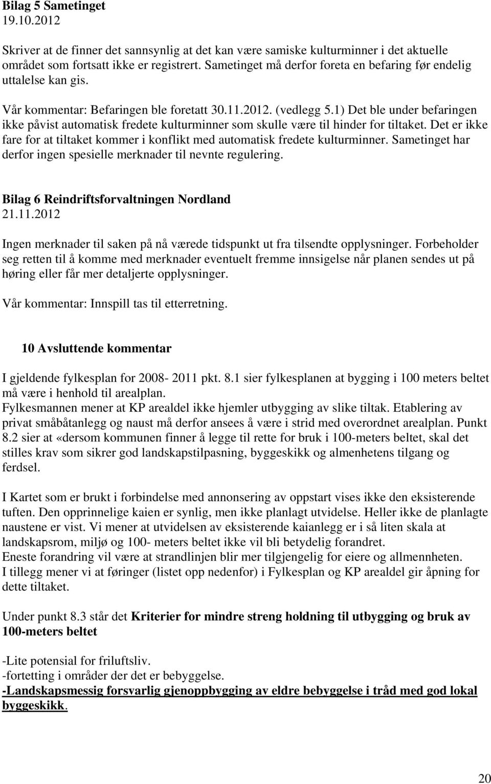 1) Det ble under befaringen ikke påvist automatisk fredete kulturminner som skulle være til hinder for tiltaket. Det er ikke fare for at tiltaket kommer i konflikt med automatisk fredete kulturminner.