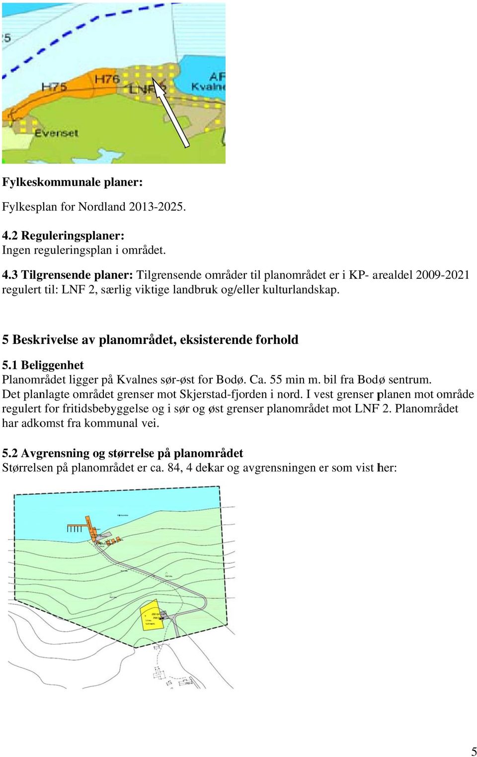 3 Tilgrensende planer: Tilgrensende områder til planområde et er i KP- arealdel 2009-2021 regulert til: LNF 2, særlig viktige landbruk og/eller kulturlandsk kap.