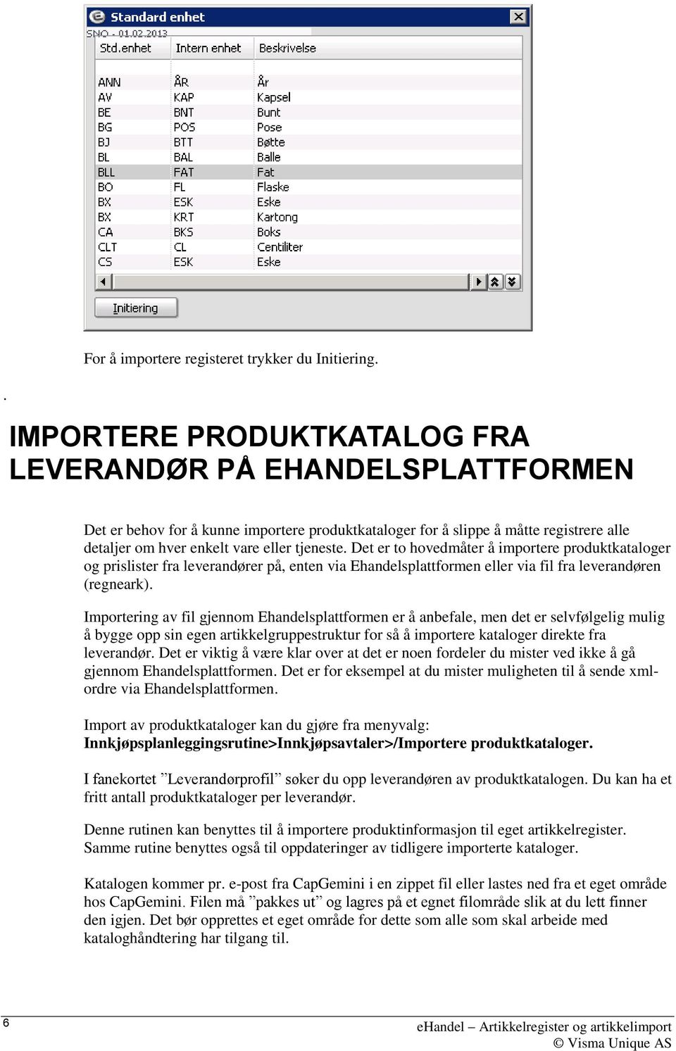 Det er to hovedmåter å importere produktkataloger og prislister fra leverandører på, enten via Ehandelsplattformen eller via fil fra leverandøren (regneark).