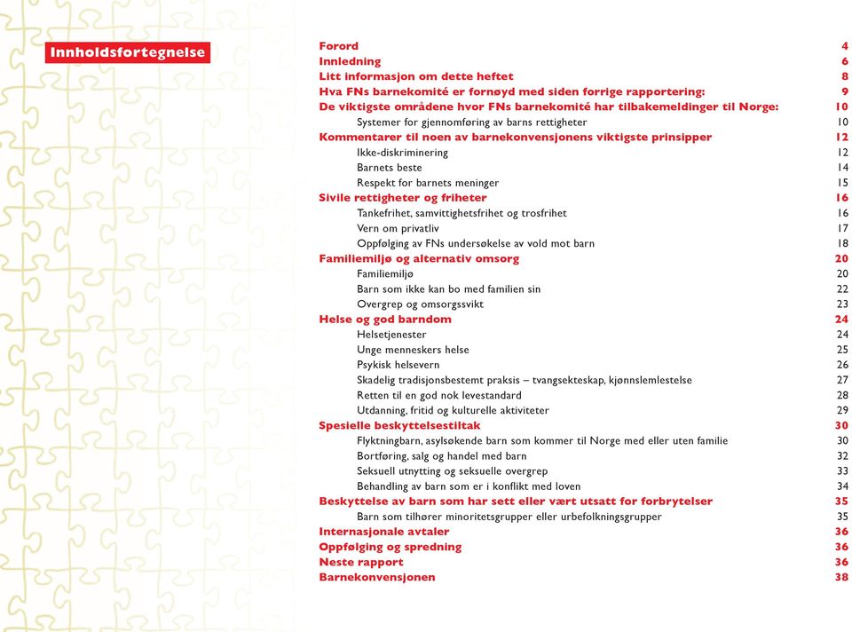 for barnets meninger 15 Sivile rettigheter og friheter 16 Tankefrihet, samvittighetsfrihet og trosfrihet 16 Vern om privatliv 17 Oppfølging av FNs undersøkelse av vold mot barn 18 Familiemiljø og