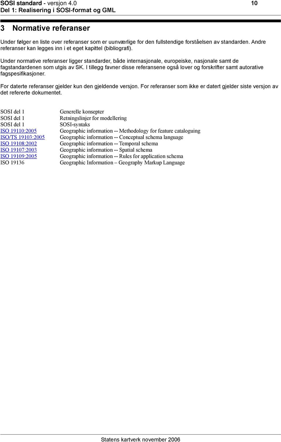 I tillegg favner disse referansene også lover og forskrifter samt autorative fagspesifikasjoner. For daterte referanser gjelder kun den gjeldende versjon.