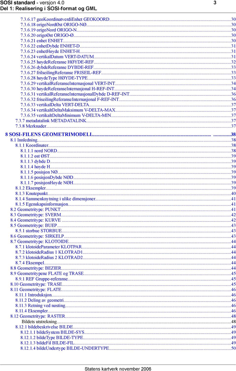 ..33 7.3.6.28 høydetype HØYDE-TYPE...33 7.3.6.29 vertikalreferanseinternasjonal VERT-INT...34 7.3.6.30 høydereferanseinternasjonal H-REF-INT...34 7.3.6.31 vertikalreferanseinternasjonaldybde D-REF-INT.