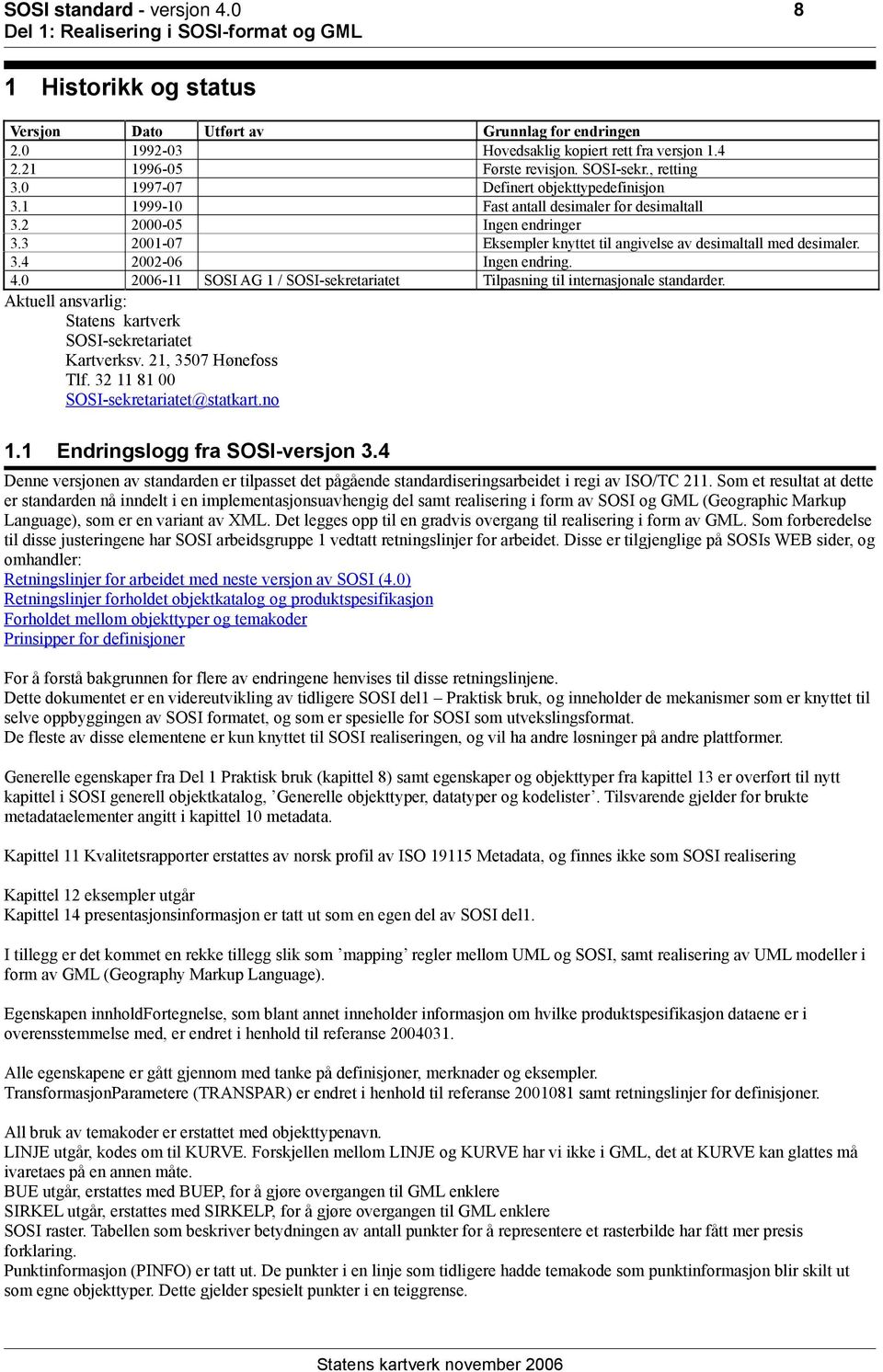 3 2001-07 Eksempler knyttet til angivelse av desimaltall med desimaler. 3.4 2002-06 Ingen endring. 4.0 2006-11 SOSI AG 1 / SOSI-sekretariatet Tilpasning til internasjonale standarder.