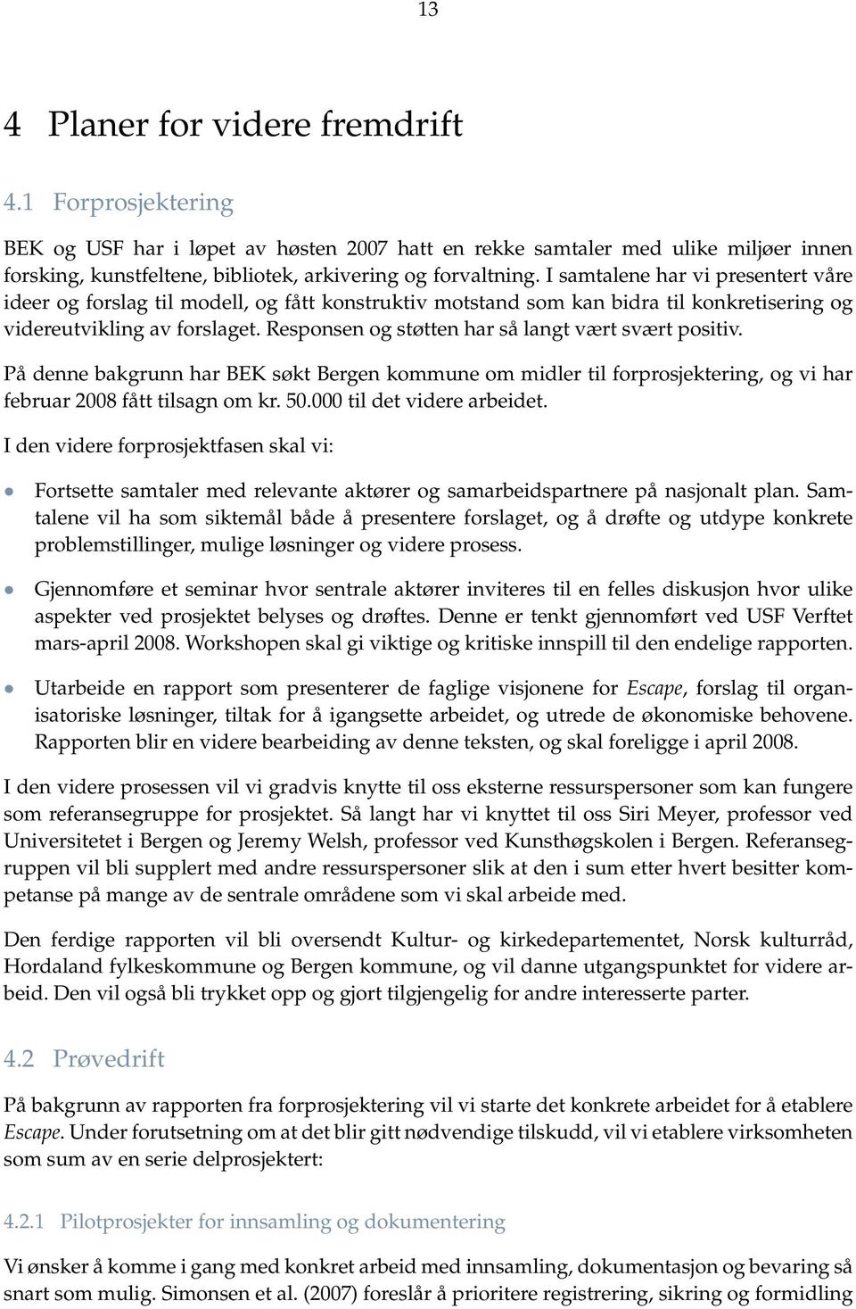 Responsen og støtten har så langt vært svært positiv. På denne bakgrunn har BEK søkt Bergen kommune om midler til forprosjektering, og vi har februar 2008 fått tilsagn om kr. 50.