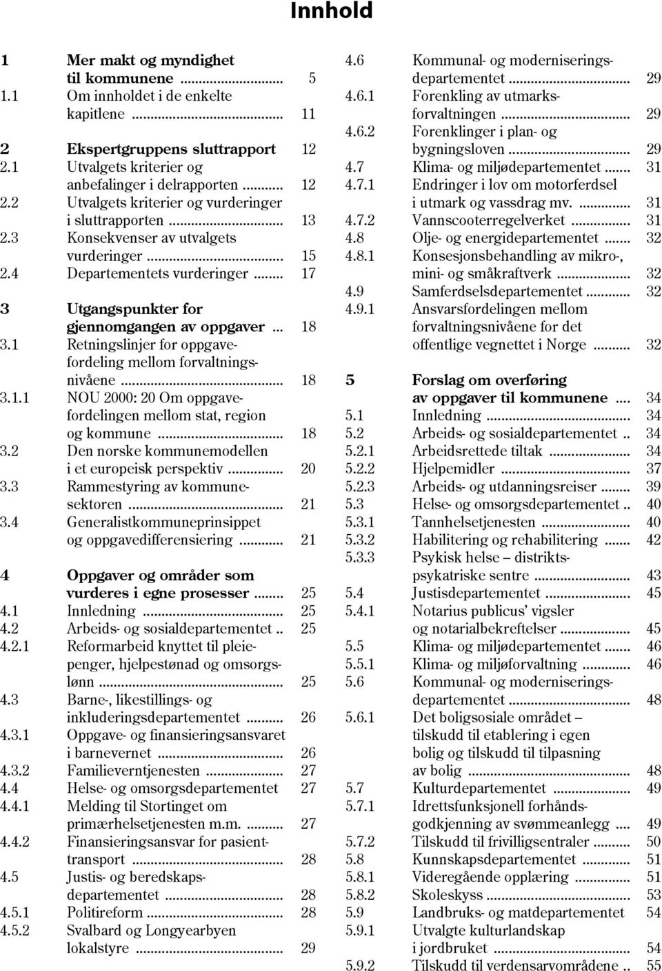 1 Retningslinjer for oppgavefordeling mellom forvaltningsnivåene... 18 3.1.1 NOU 2000: 20 Om oppgavefordelingen mellom stat, region og kommune... 18 3.2 Den norske kommunemodellen i et europeisk perspektiv.