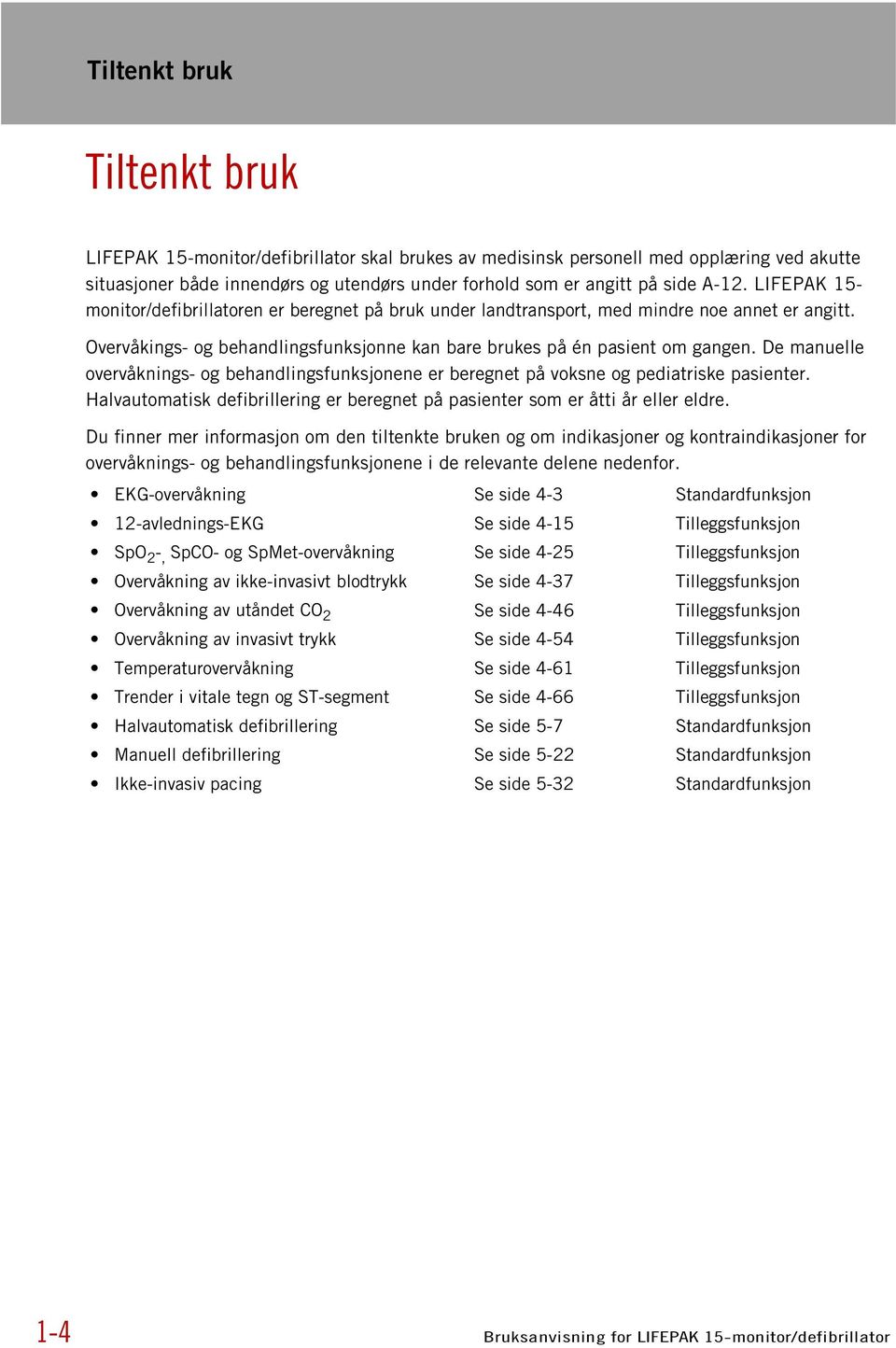 De manuelle overvåknings- og behandlingsfunksjonene er beregnet på voksne og pediatriske pasienter. Halvautomatisk defibrillering er beregnet på pasienter som er åtti år eller eldre.