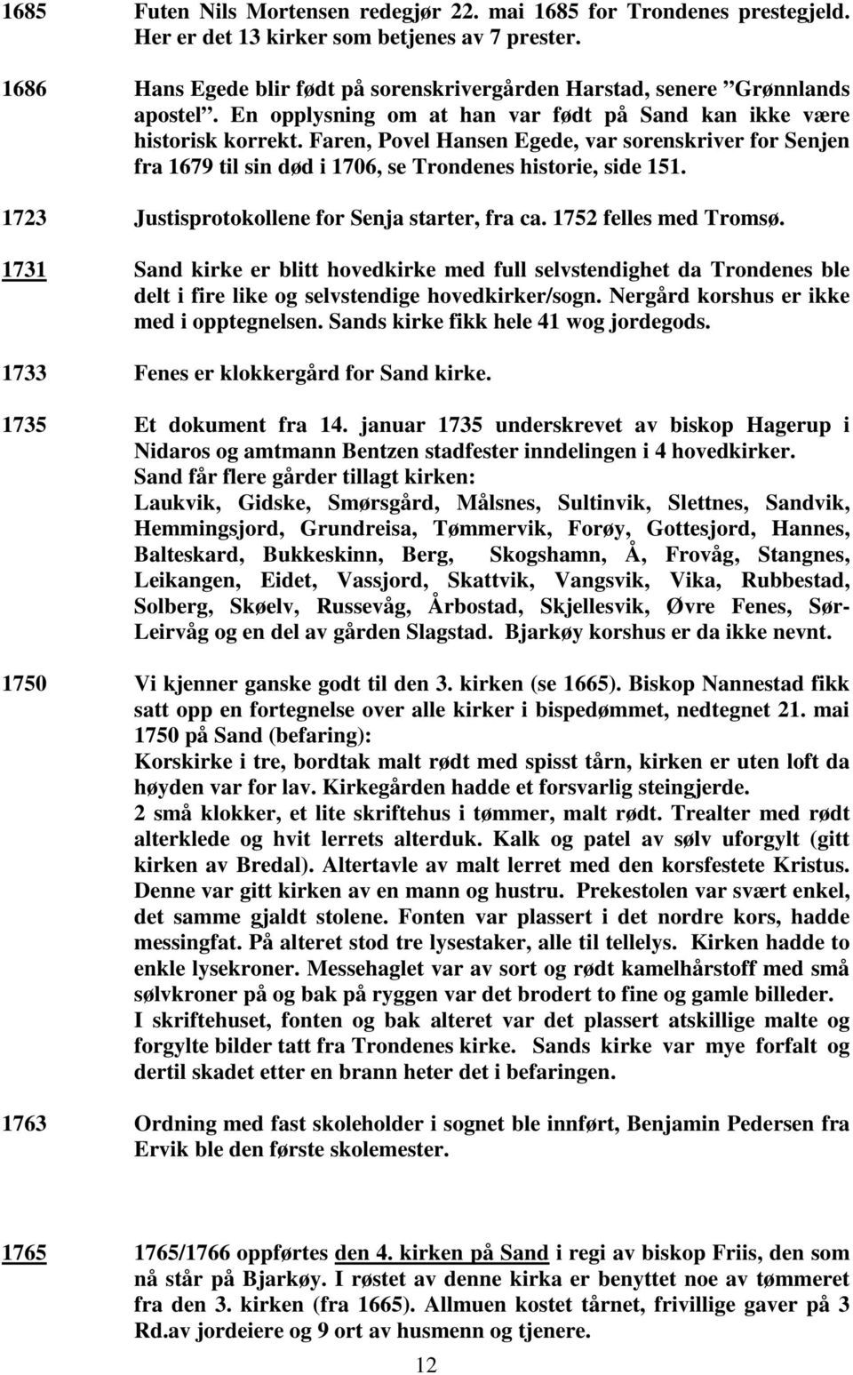 Faren, Povel Hansen Egede, var sorenskriver for Senjen fra 1679 til sin død i 1706, se Trondenes historie, side 151. 1723 Justisprotokollene for Senja starter, fra ca. 1752 felles med Tromsø.