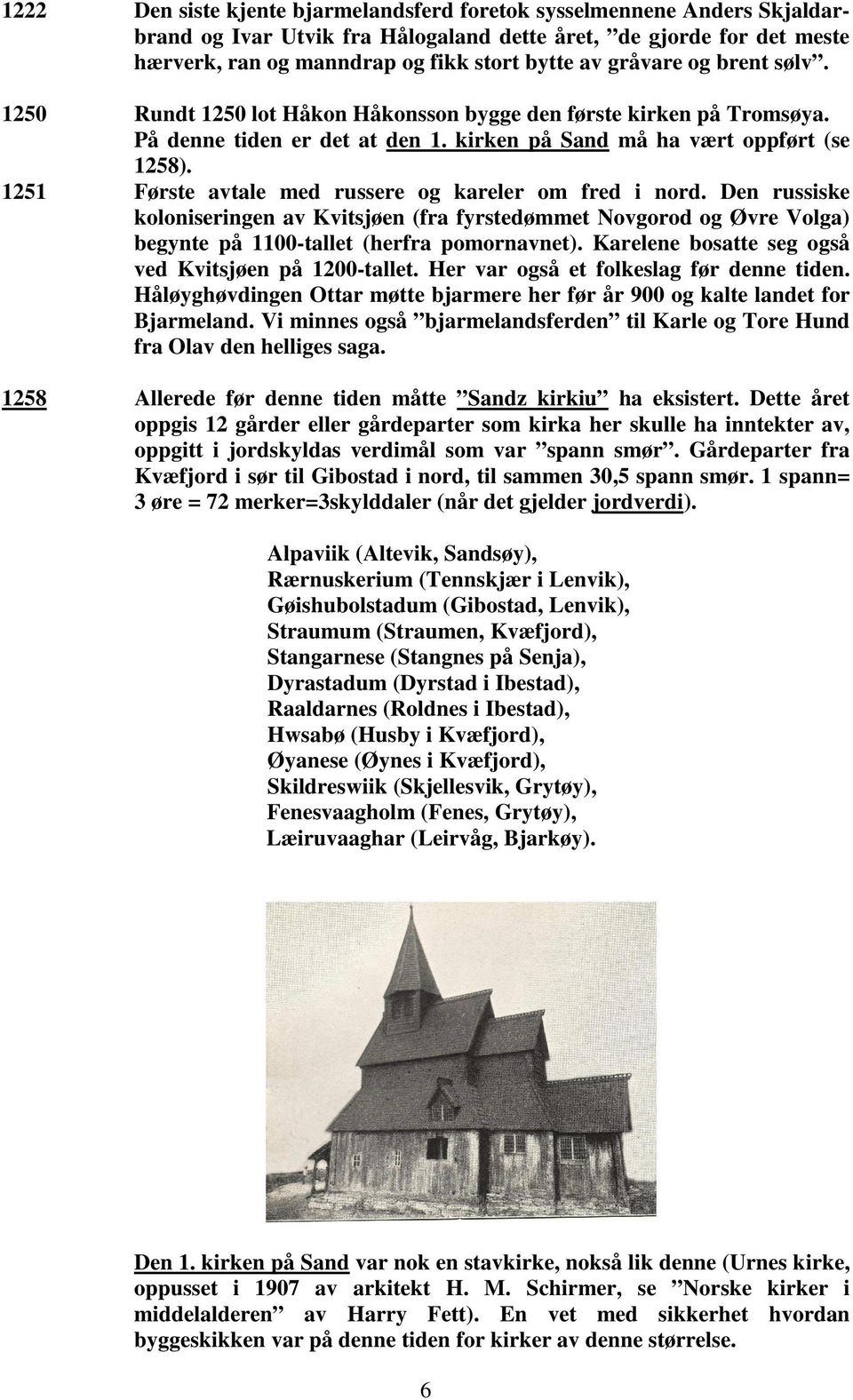 1251 Første avtale med russere og kareler om fred i nord. Den russiske koloniseringen av Kvitsjøen (fra fyrstedømmet Novgorod og Øvre Volga) begynte på 1100-tallet (herfra pomornavnet).