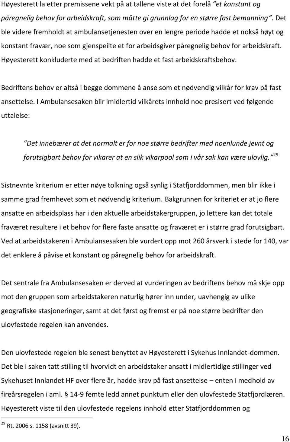 Høyesterett konkluderte med at bedriften hadde et fast arbeidskraftsbehov. Bedriftens behov er altså i begge dommene å anse som et nødvendig vilkår for krav på fast ansettelse.