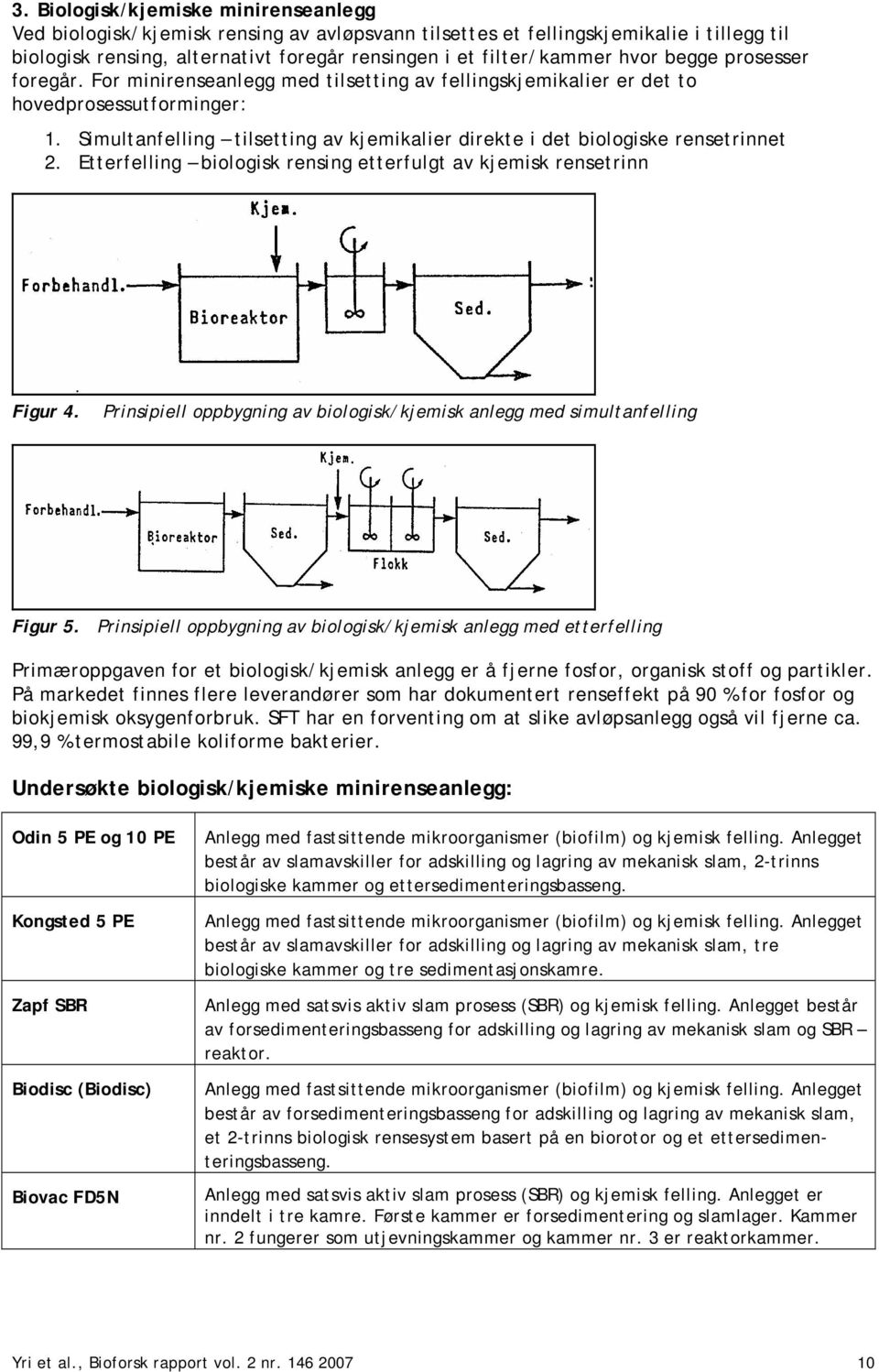 Simultanfelling tilsetting av kjemikalier direkte i det biologiske rensetrinnet 2. Etterfelling biologisk rensing etterfulgt av kjemisk rensetrinn Figur 4.