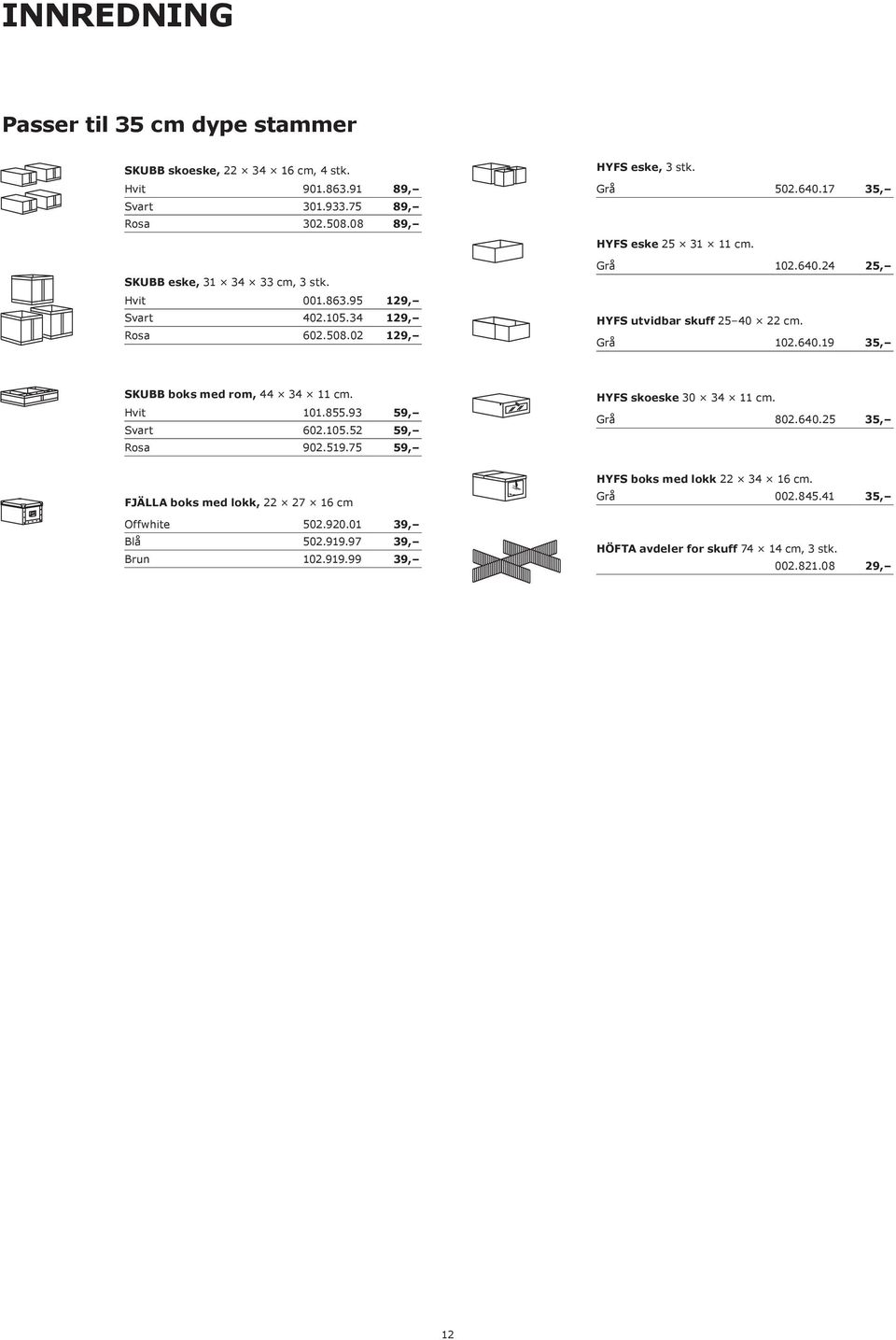 101.855.93 59, Svart 602.105.52 59, Rosa 902.519.75 59, HYFS skoeske 30 34 11 cm. Grå 802.640.25 35, FJÄLLA boks med lokk, 22 27 16 cm Offwhite 502.920.01 39, Blå 502.919.