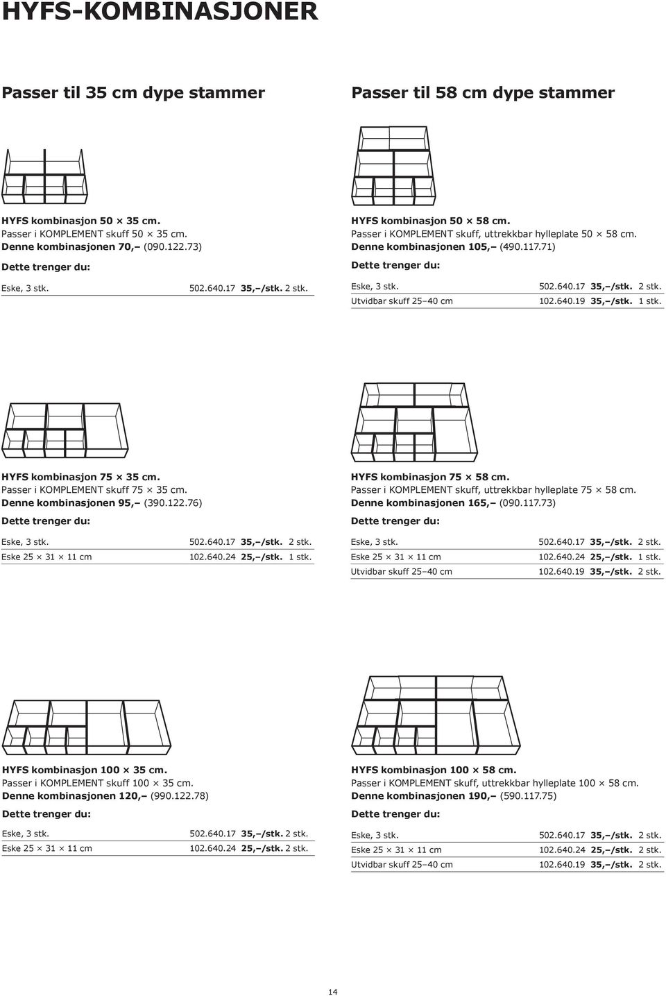 2 stk. Eske, 3 stk. 502.640.17 35, /stk. 2 stk. Utvidbar skuff 25 40 cm 102.640.19 35, /stk. 1 stk. HYFS kombinasjon 75 35 cm. Passer i KOMPLEMENT skuff 75 35 cm. Denne kombinasjonen 95, (390.122.